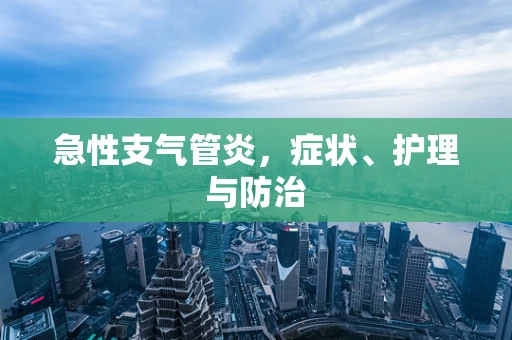 急性支气管炎，症状、护理与防治