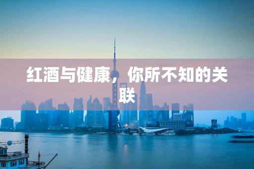 红酒与健康，你所不知的关联
