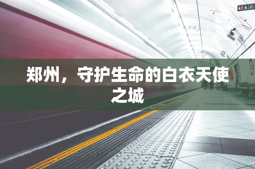 郑州，守护生命的白衣天使之城