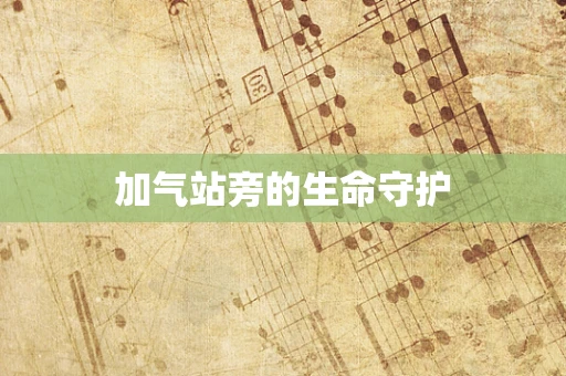 加气站旁的生命守护