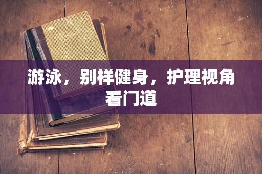 游泳，别样健身，护理视角看门道