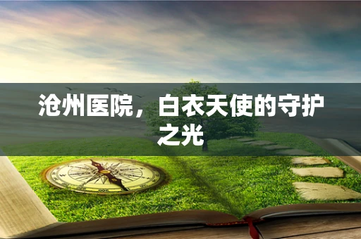 沧州医院，白衣天使的守护之光