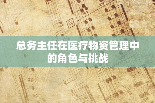 总务主任在医疗物资管理中的角色与挑战