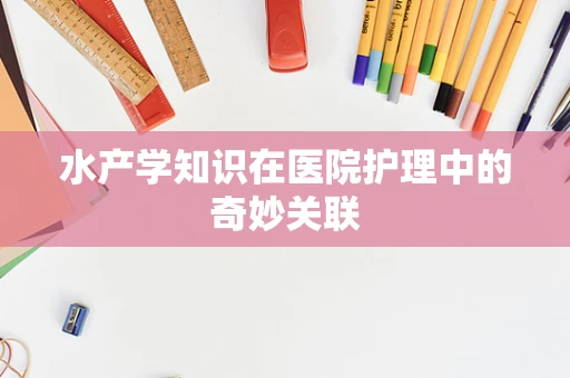 水产学知识在医院护理中的奇妙关联