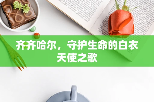 齐齐哈尔，守护生命的白衣天使之歌