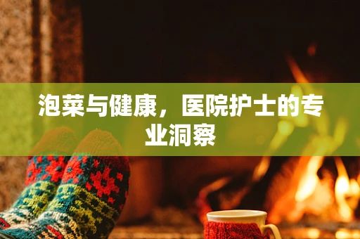 泡菜与健康，医院护士的专业洞察