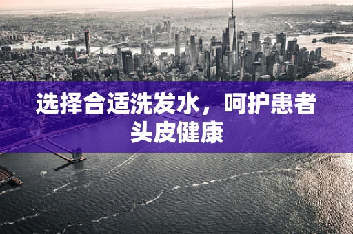 选择合适洗发水，呵护患者头皮健康