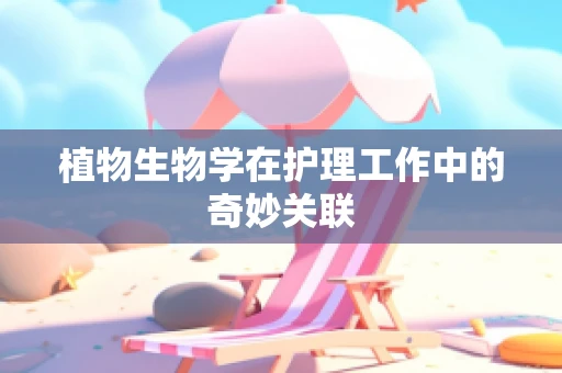 植物生物学在护理工作中的奇妙关联