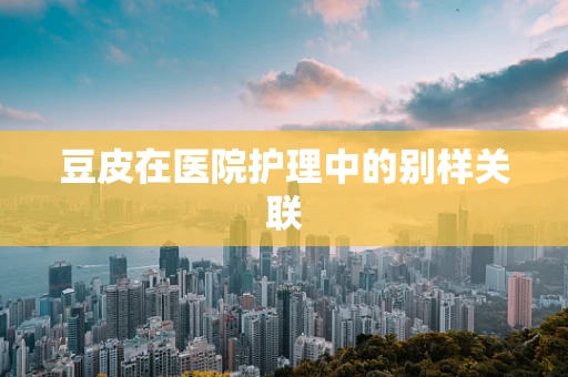 豆皮在医院护理中的别样关联
