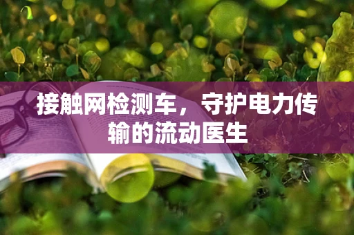 接触网检测车，守护电力传输的流动医生
