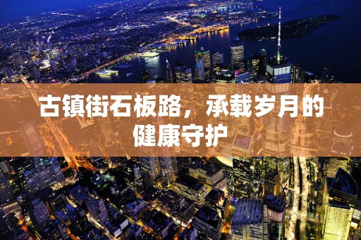 古镇街石板路，承载岁月的健康守护