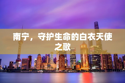 南宁，守护生命的白衣天使之歌