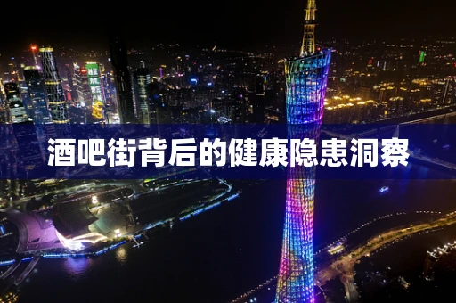 酒吧街背后的健康隐患洞察