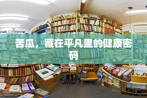 苦瓜，藏在平凡里的健康密码