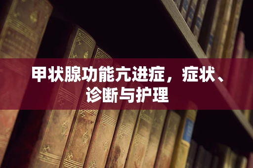 甲状腺功能亢进症，症状、诊断与护理