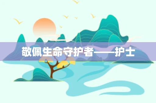 敬佩生命守护者——护士