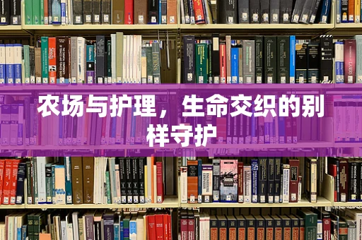 农场与护理，生命交织的别样守护