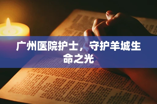 广州医院护士，守护羊城生命之光