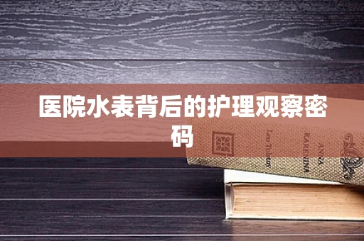 医院水表背后的护理观察密码