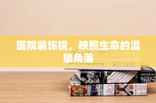 医院装饰镜，映照生命的温暖角落
