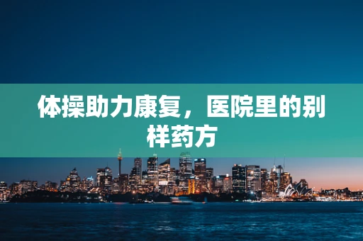 体操助力康复，医院里的别样药方