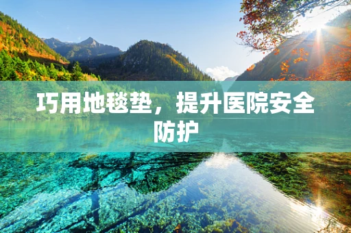 巧用地毯垫，提升医院安全防护