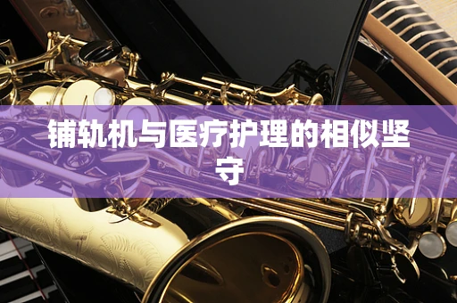铺轨机与医疗护理的相似坚守