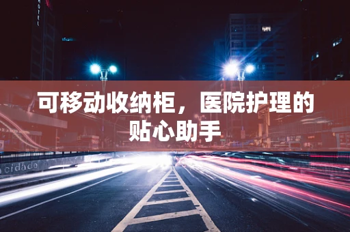 可移动收纳柜，医院护理的贴心助手