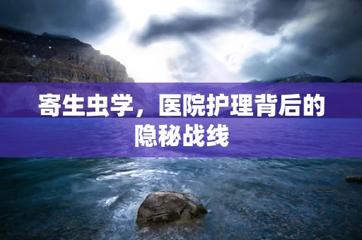 寄生虫学，医院护理背后的隐秘战线