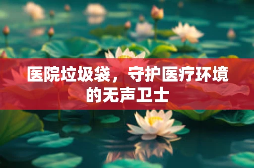 医院垃圾袋，守护医疗环境的无声卫士