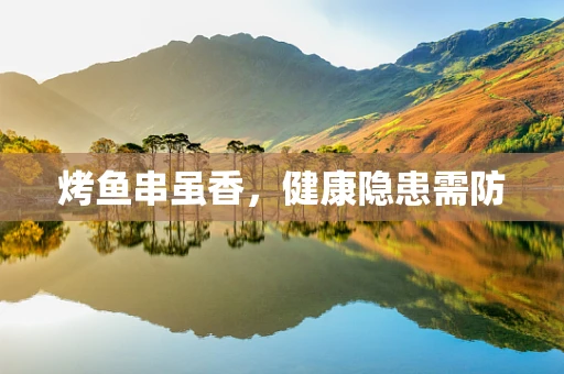 烤鱼串虽香，健康隐患需防