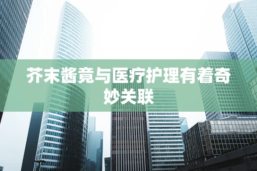 芥末酱竟与医疗护理有着奇妙关联