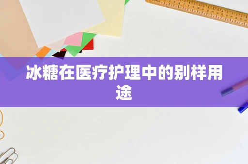 冰糖在医疗护理中的别样用途