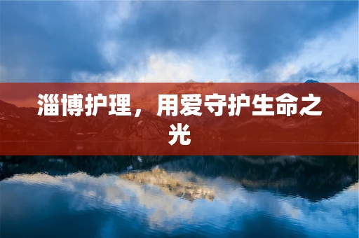 淄博护理，用爱守护生命之光