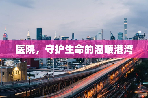 医院，守护生命的温暖港湾
