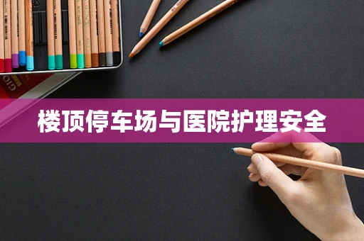 楼顶停车场与医院护理安全