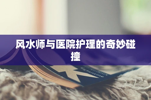 风水师与医院护理的奇妙碰撞