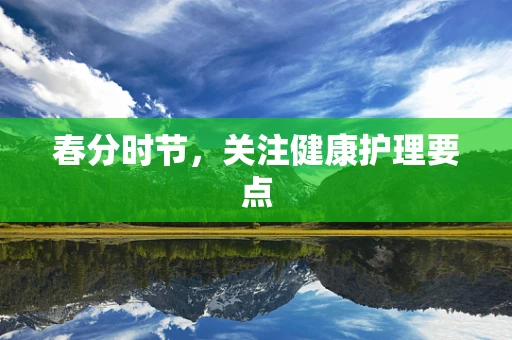 春分时节，关注健康护理要点