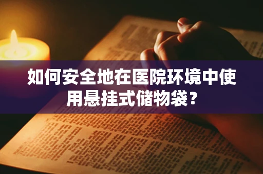 如何安全地在医院环境中使用悬挂式储物袋？