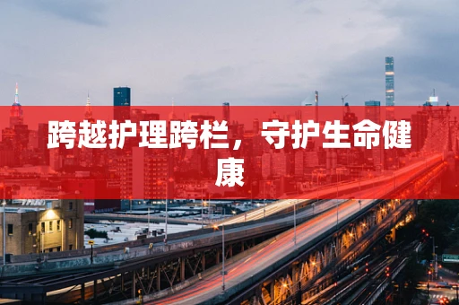 跨越护理跨栏，守护生命健康
