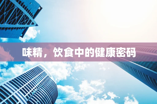 味精，饮食中的健康密码