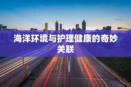 海洋环境与护理健康的奇妙关联