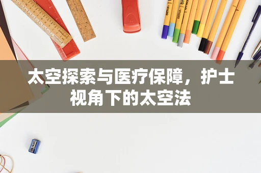 太空探索与医疗保障，护士视角下的太空法