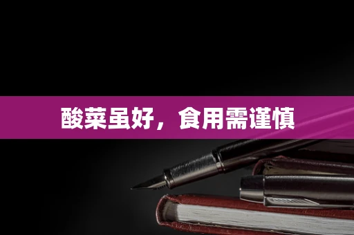 酸菜虽好，食用需谨慎