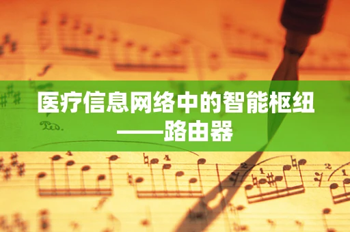 医疗信息网络中的智能枢纽——路由器
