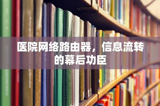 医院网络路由器，信息流转的幕后功臣