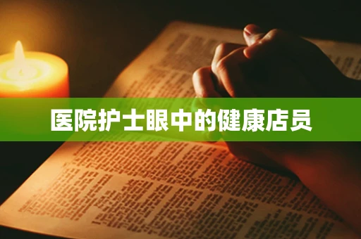 医院护士眼中的健康店员