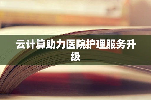 云计算助力医院护理服务升级