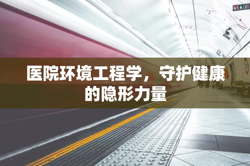 医院环境工程学，守护健康的隐形力量
