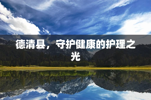 德清县，守护健康的护理之光